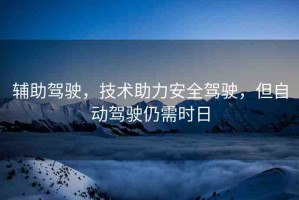 輔助駕駛，技術(shù)助力安全駕駛，但自動駕駛?cè)孕钑r日