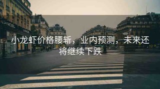 小龍蝦價(jià)格腰斬，業(yè)內(nèi)預(yù)測(cè)，未來(lái)還將繼續(xù)下跌