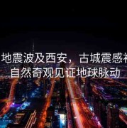 緬甸地震波及西安，古城震感初現(xiàn)，自然奇觀(guān)見(jiàn)證地球脈動(dòng)