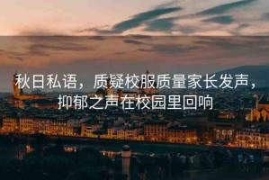 秋日私語，質(zhì)疑校服質(zhì)量家長發(fā)聲，抑郁之聲在校園里回響