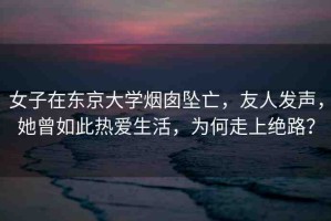 女子在東京大學(xué)煙囪墜亡，友人發(fā)聲，她曾如此熱愛(ài)生活，為何走上絕路？