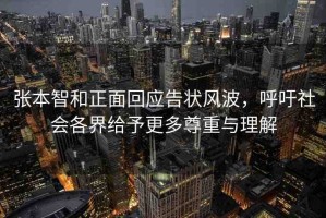 張本智和正面回應(yīng)告狀風波，呼吁社會各界給予更多尊重與理解