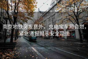 南京地鐵突發(fā)意外，充電寶車廂自燃，緊急通報(bào)揭示安全隱患