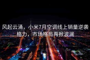 風(fēng)起云涌，小米7月空調(diào)線上銷量逆襲格力，市場格局再掀波瀾
