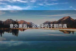 意外邂逅，浴池中的不期而遇