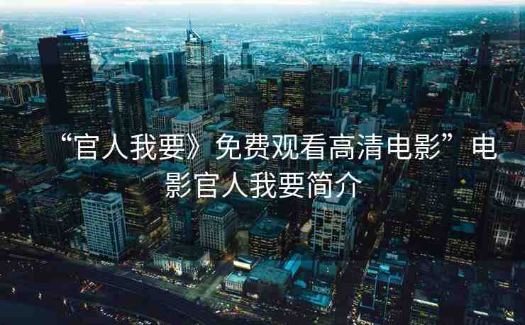 “官人我要》免費觀看高清電影”電影官人我要簡介