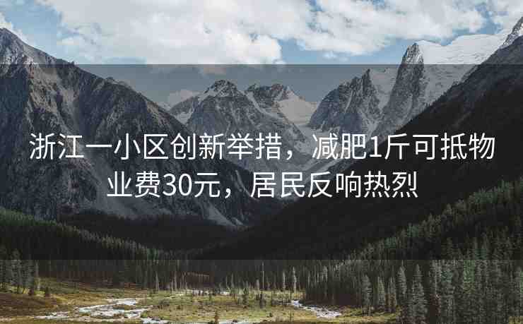 浙江一小區(qū)創(chuàng)新舉措，減肥1斤可抵物業(yè)費30元，居民反響熱烈