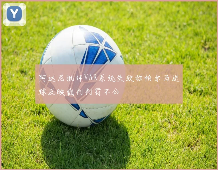 阿达尼批评VAR系统失效称帕尔马进球反映裁判判罚不公