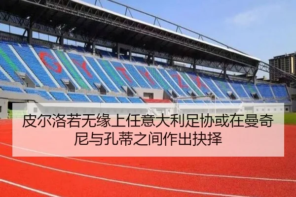 皮尔洛若无缘上任意大利足协或在曼奇尼与孔蒂之间作出抉择