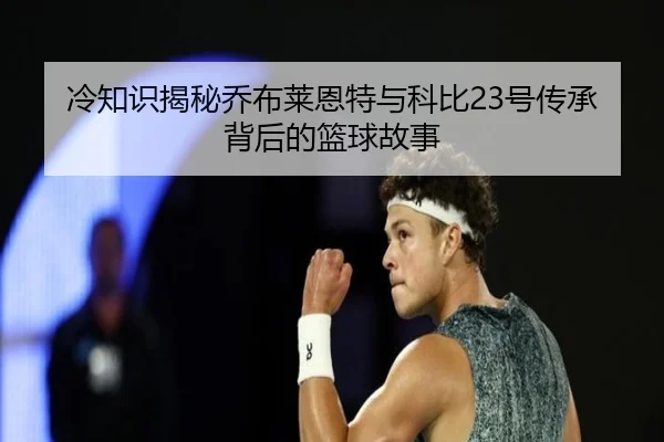 冷知识揭秘乔布莱恩特与科比23号传承背后的篮球故事