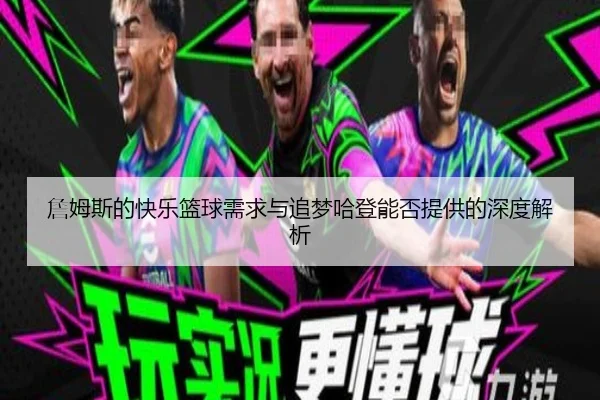 詹姆斯的快乐篮球需求与追梦哈登能否提供的深度解析
